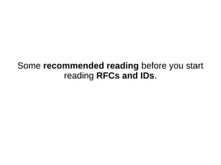 Some recommended reading before you start
reading RFCs and IDs.
 