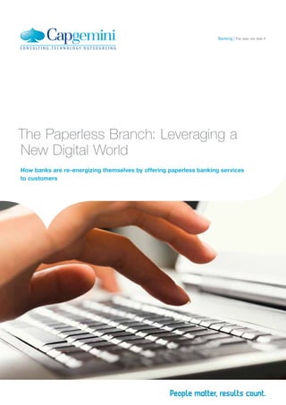 How banks are re-energizing themselves by offering paperless banking services
to customers
The Paperless Branch: Leveraging a
New Digital World
the way we see itBanking
 