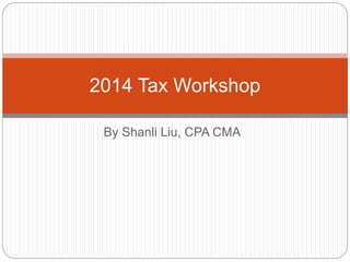 By Shanli Liu, CPA CMA
2014 Tax Workshop
 