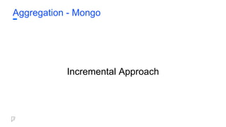 Aggregation - Mongo
Incremental Approach
 