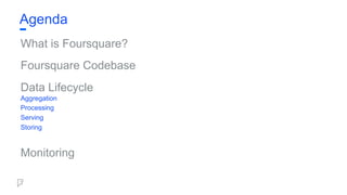 What is Foursquare?
Foursquare Codebase
Data Lifecycle
Aggregation
Processing
Serving
Storing
Monitoring
Agenda
 