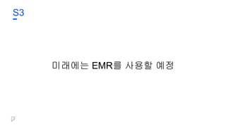 S3
미래에는 EMR를 사용할 예정
 