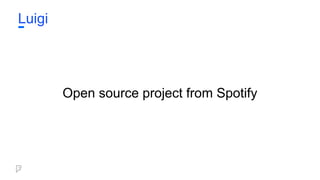 Luigi
Open source project from Spotify
 