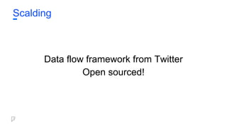 Scalding
Data flow framework from Twitter
Open sourced!
 