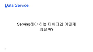Data Service
Serving해야 하는 데이터엔 어떤게
있을까?
 