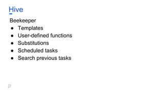 Hive
Beekeeper
● Templates
● User-defined functions
● Substitutions
● Scheduled tasks
● Search previous tasks
 