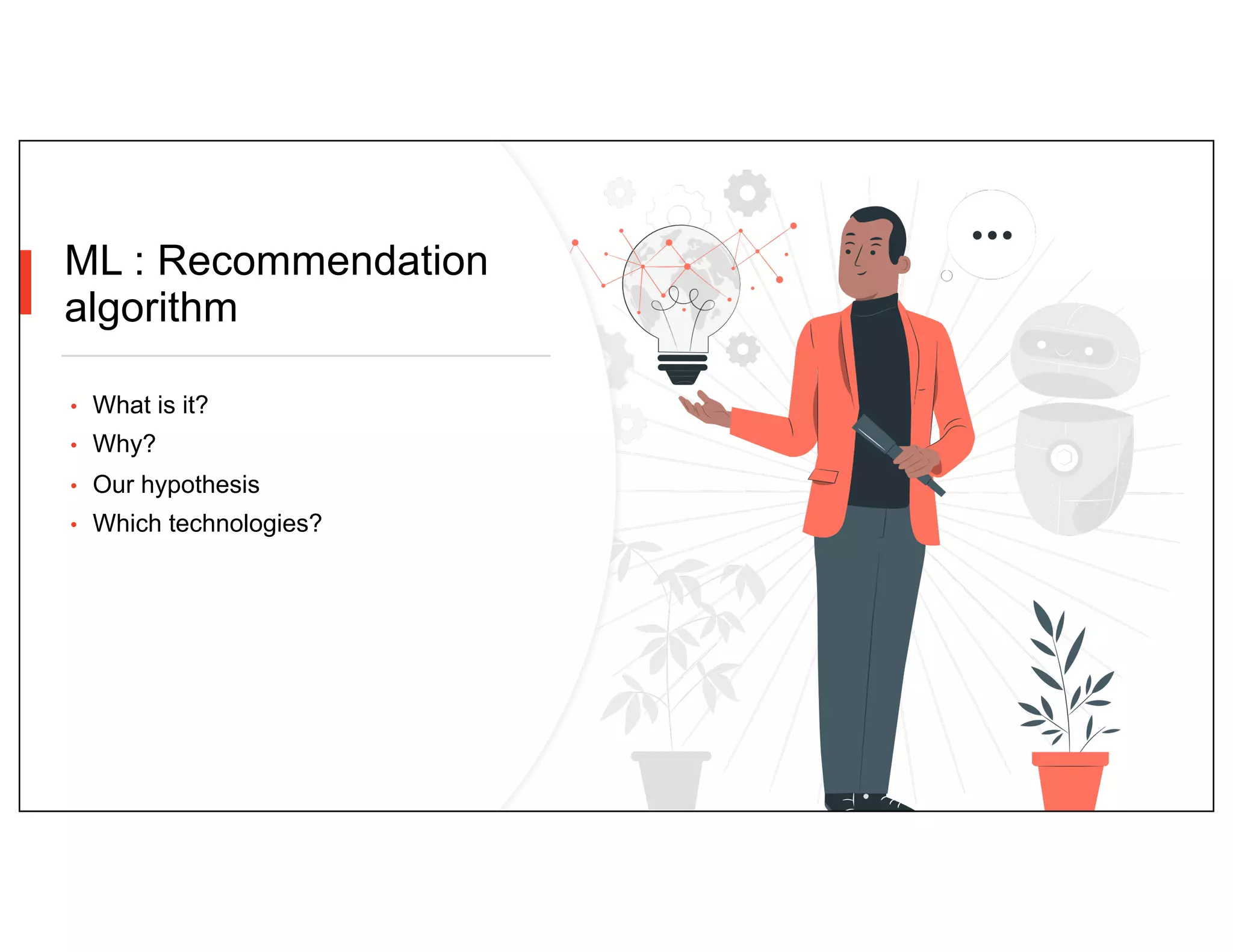 ML : Recommendation
algorithm
• What is it?
• Why?
• Our hypothesis
• Which technologies?
 