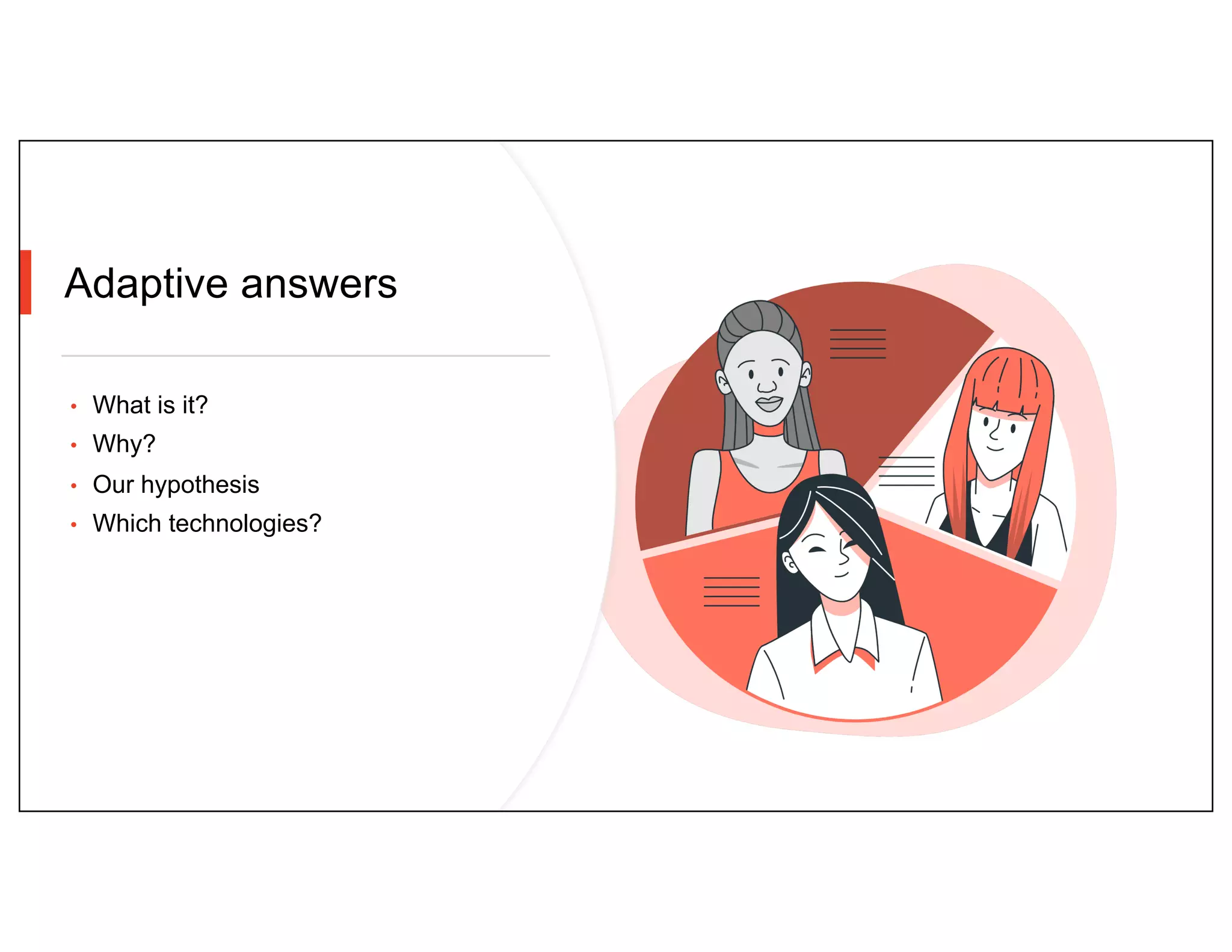 Adaptive answers
• What is it?
• Why?
• Our hypothesis
• Which technologies?
 