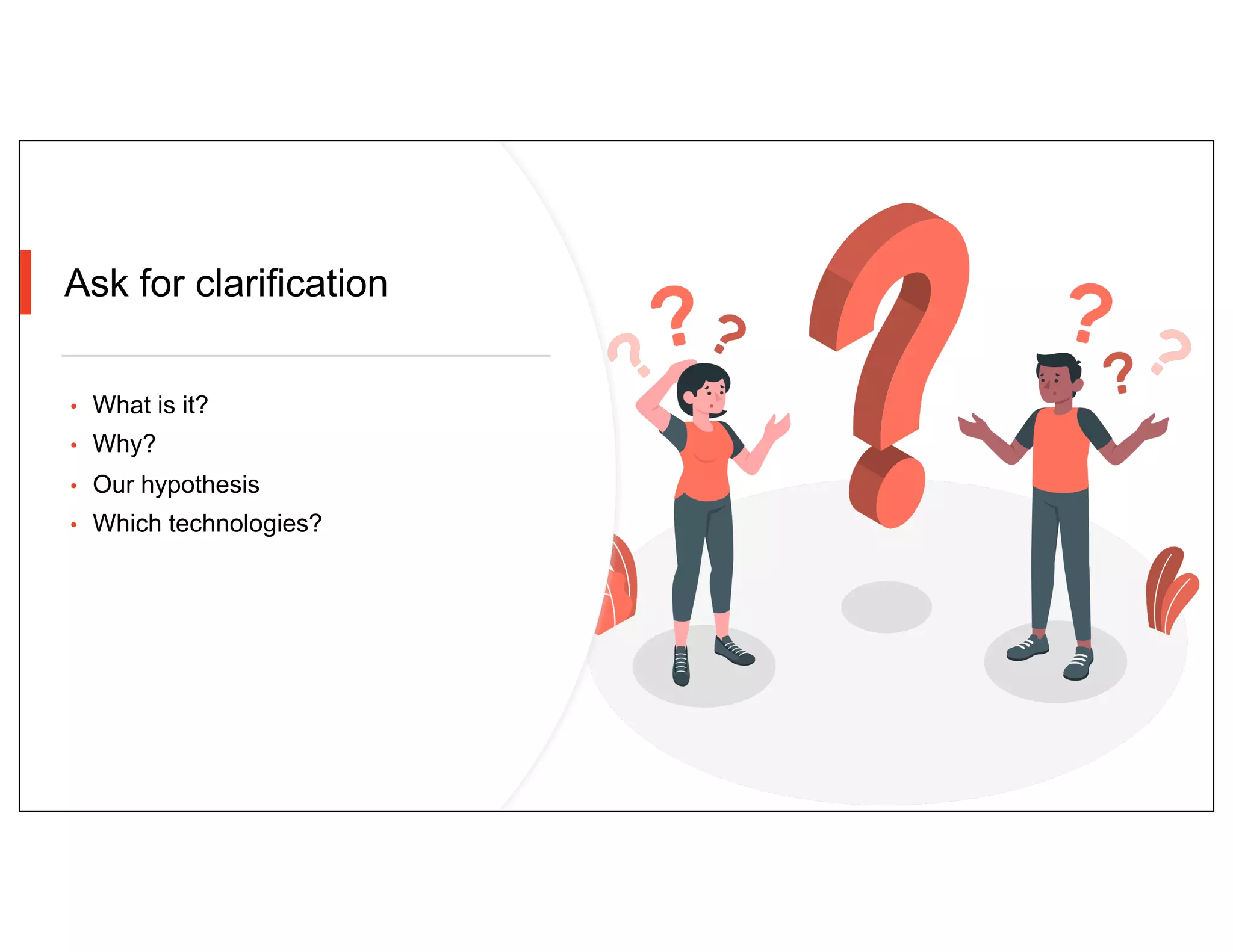 Ask for clarification
• What is it?
• Why?
• Our hypothesis
• Which technologies?
 