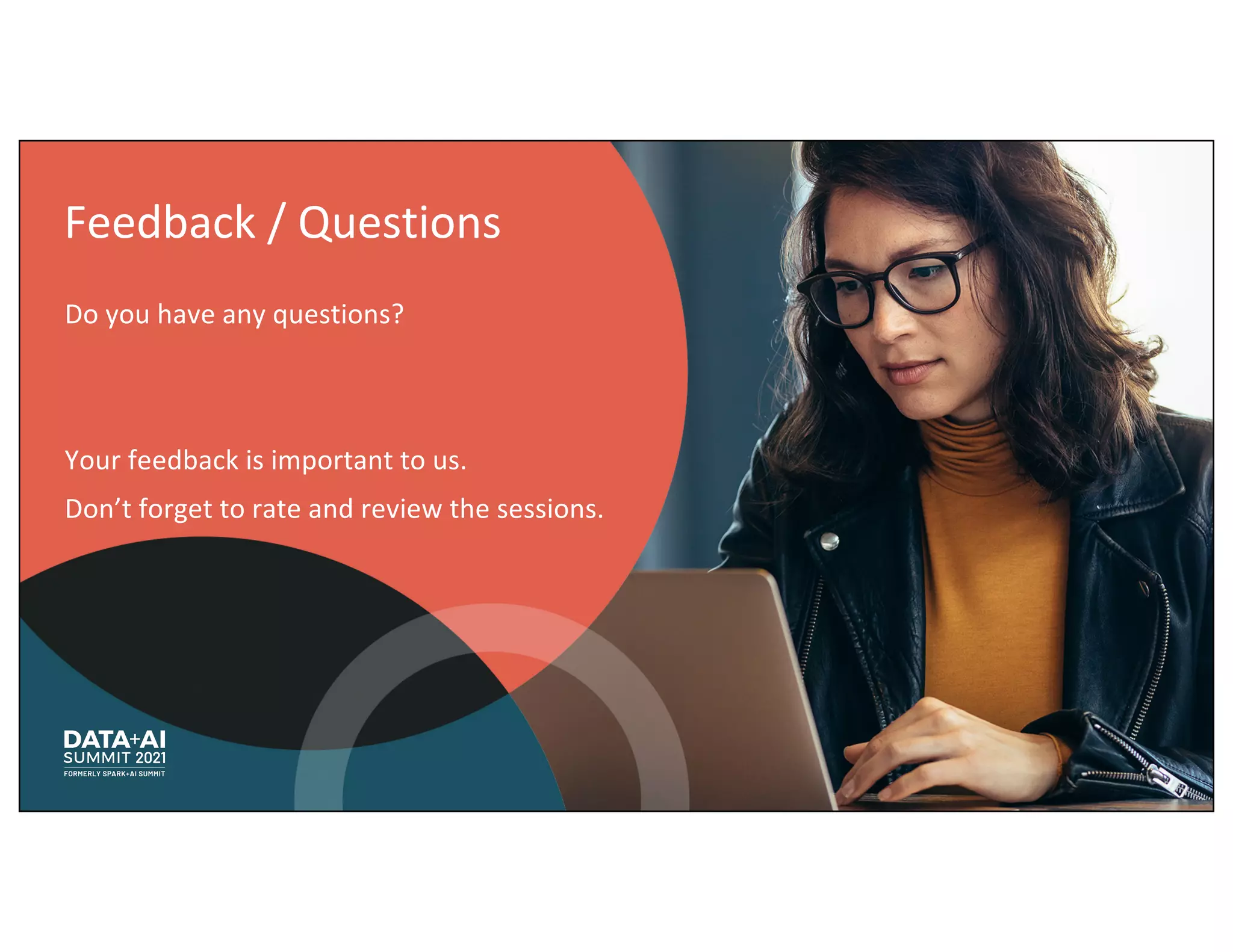 Feedback / Questions
Do you have any questions?
Your feedback is important to us.
Don’t forget to rate and review the sessions.
 