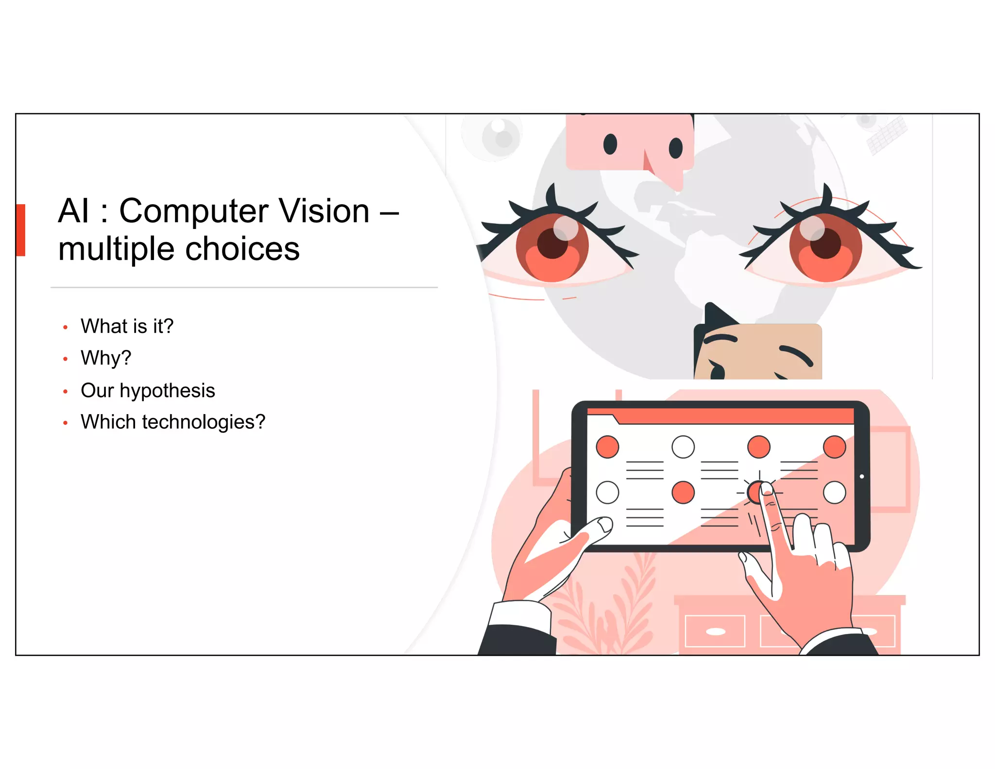 AI : Computer Vision –
multiple choices
• What is it?
• Why?
• Our hypothesis
• Which technologies?
 