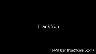 Thank You
이주열 (zenithon@gmail.com)
 