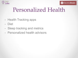 Personalized Health
- Health Tracking apps
- Diet
- Sleep tracking and metrics
- Personalized health advisors
 