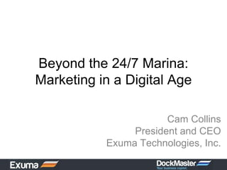 Beyond the 24/7 Marina:
Marketing in a Digital Age

                       Cam Collins
                President and CEO
           Exuma Technologies, Inc.
 