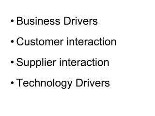 • Business Drivers
• Customer interaction
• Supplier interaction
• Technology Drivers
 
