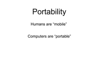 Portability
 Humans are “mobile”


Computers are “portable”
 