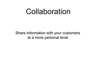 Collaboration

Share information with your customers
       at a more personal level
 