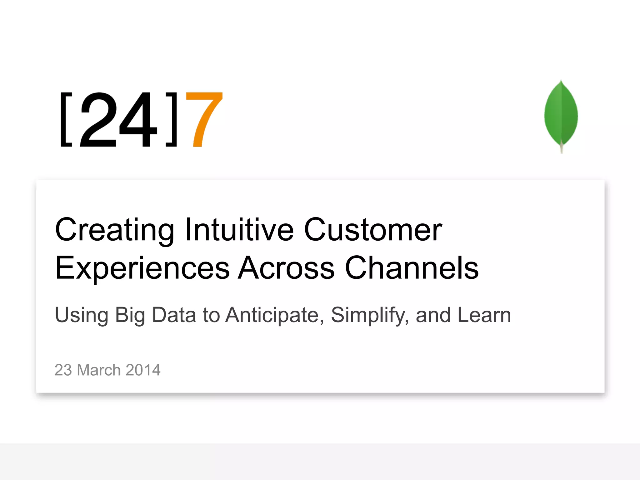 Creating Intuitive Customer
Experiences Across Channels
Using Big Data to Anticipate, Simplify, and Learn
23 March 2014
 