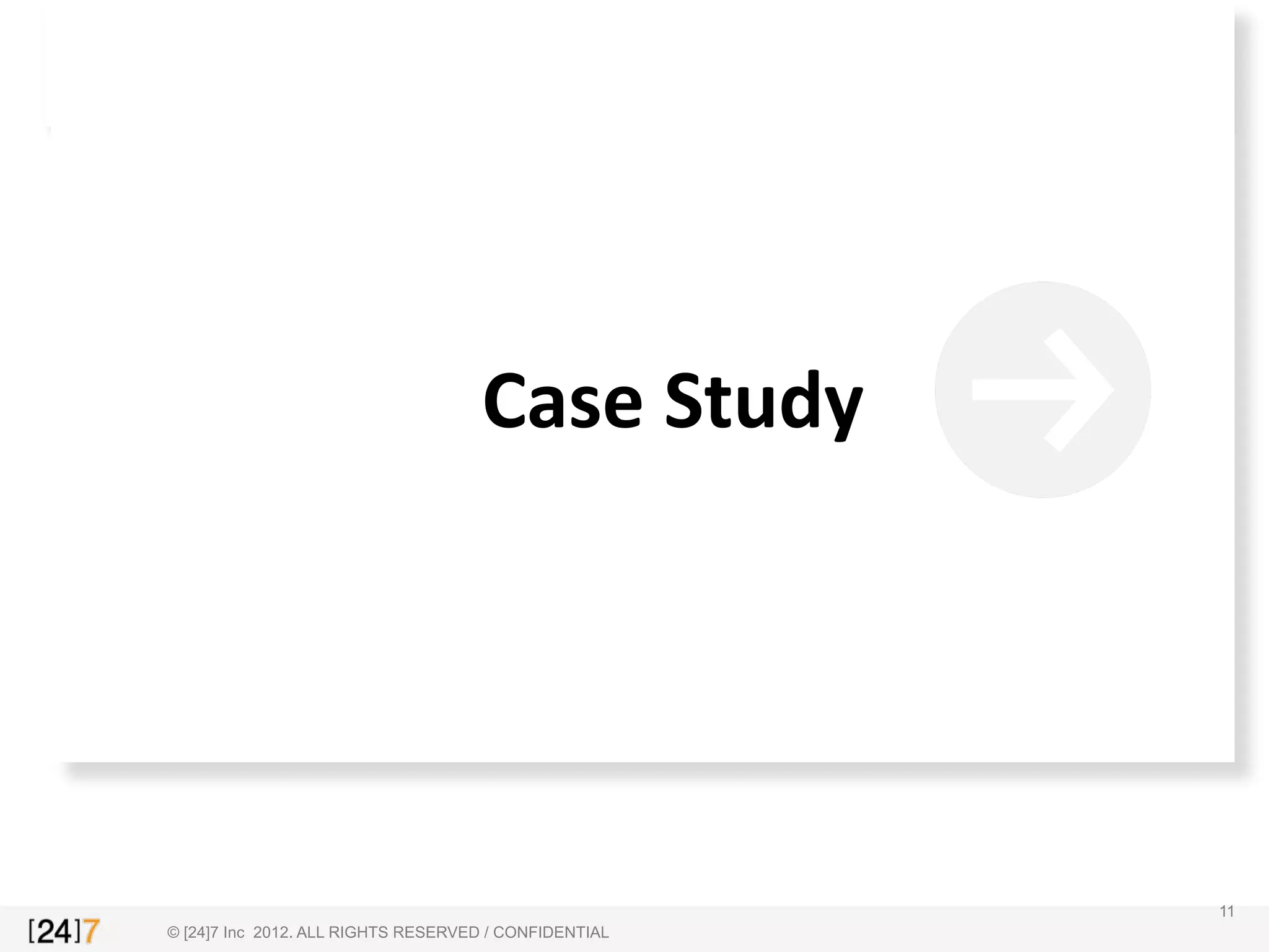 © [24]7 Inc 2012. ALL RIGHTS RESERVED / CONFIDENTIAL
Case	
  Study	
  
11
 