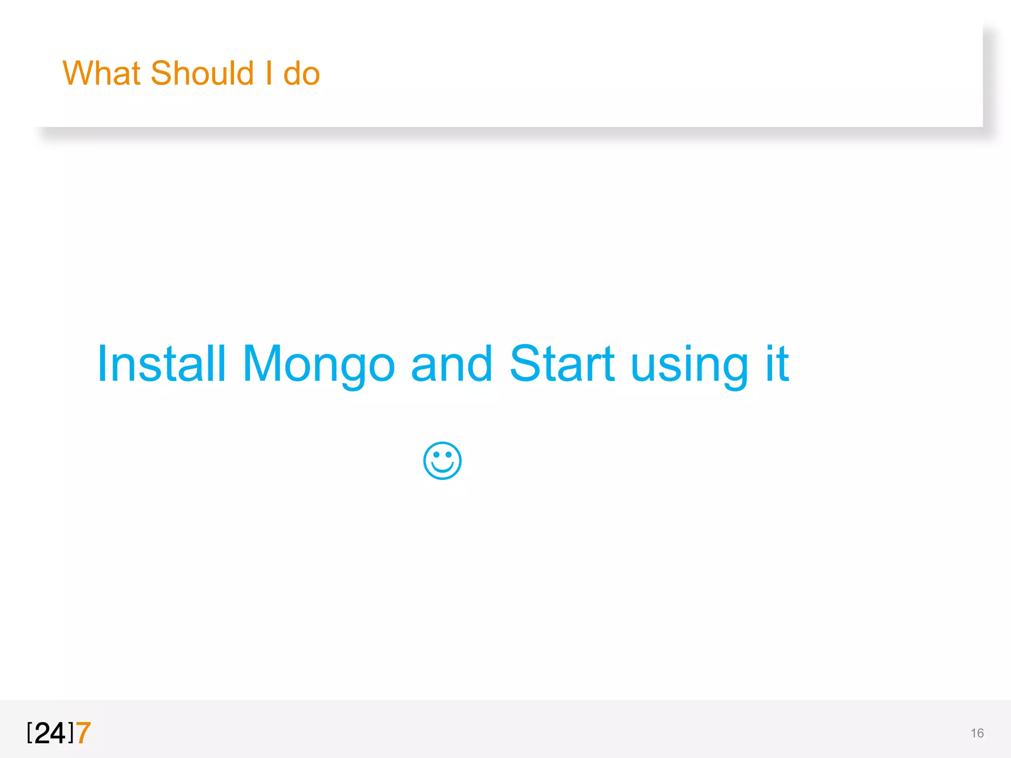 What Should I do
Install Mongo and Start using it
J
16
 