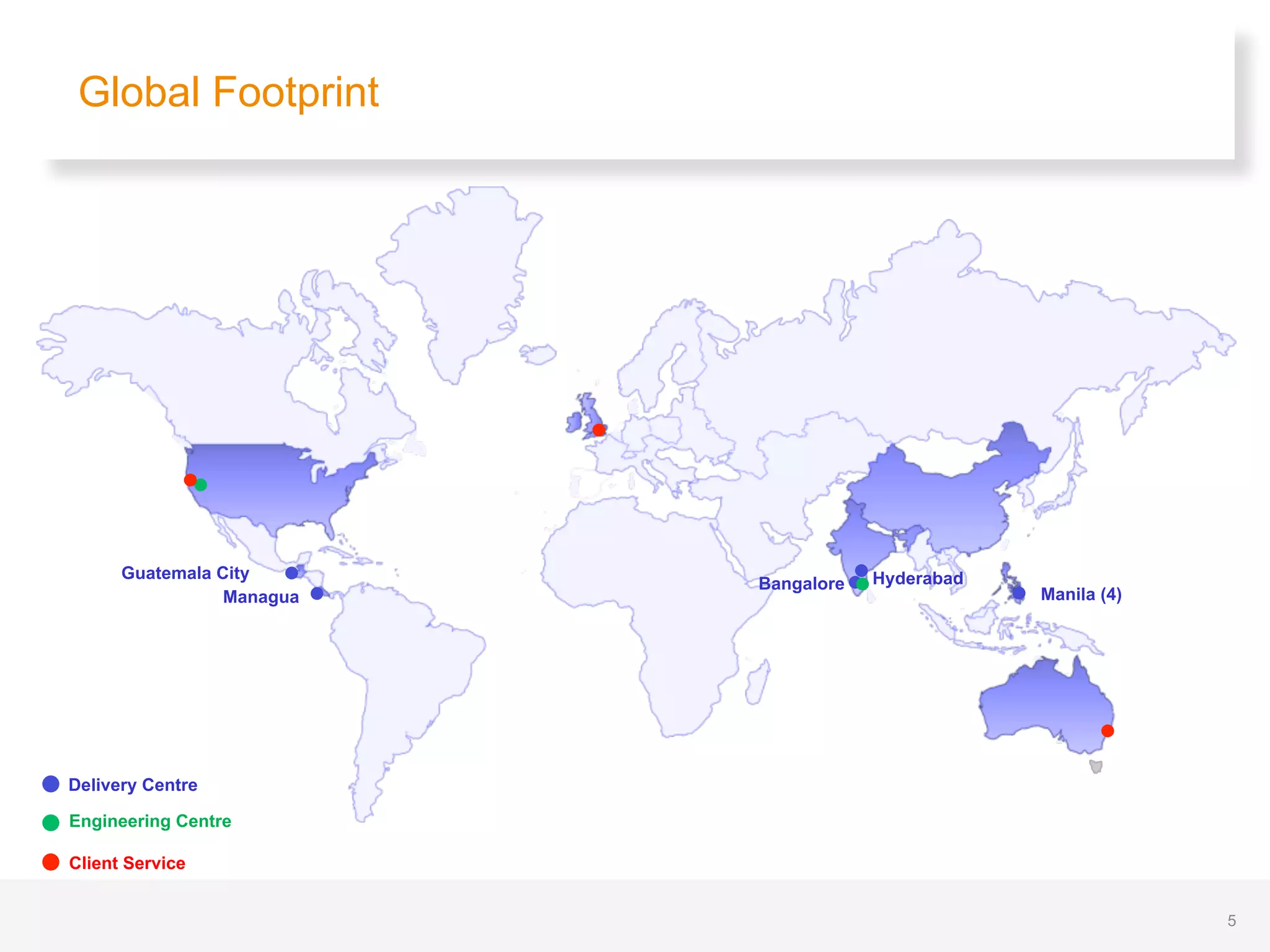 Global Footprint
Delivery Centre
Guatemala City
Manila (4)Managua
HyderabadBangalore
Engineering Centre
Client Service
5
 