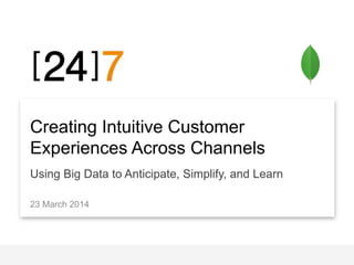 Creating Intuitive Customer
Experiences Across Channels
Using Big Data to Anticipate, Simplify, and Learn
23 March 2014
 
