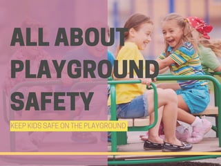 ALL ABOUT
PLAYGROUND
SAFETY
KEEP KIDS SAFE ON THE PLAYGROUND
 