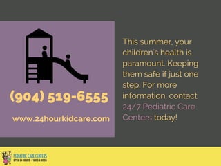 (904) 519-6555
www.24hourkidcare.com
This summer, your
children's health is
paramount. Keeping
them safe if just one
step. For more
information, contact
24/7 Pediatric Care
Centers today!
 