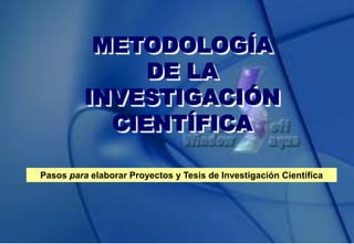 METODOLOGÍA
DE LA
INVESTIGACIÓN
CIENTÍFICA
Pasos para elaborar Proyectos y Tesis de Investigación Científica
 