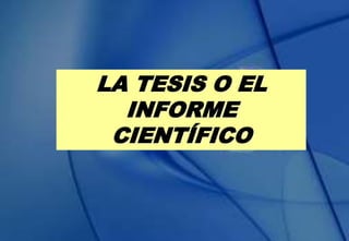 LA TESIS O EL
INFORME
CIENTÍFICO
 
