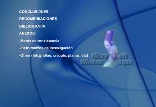 CONCLUSIONES
RECOMENDACIONES
BIBLIOGRAFÍA
ANEXOS:
-Matriz de consistencia
-Instrumentos de investigación
-Otros (fotografías, croquis, planos, etc)
 