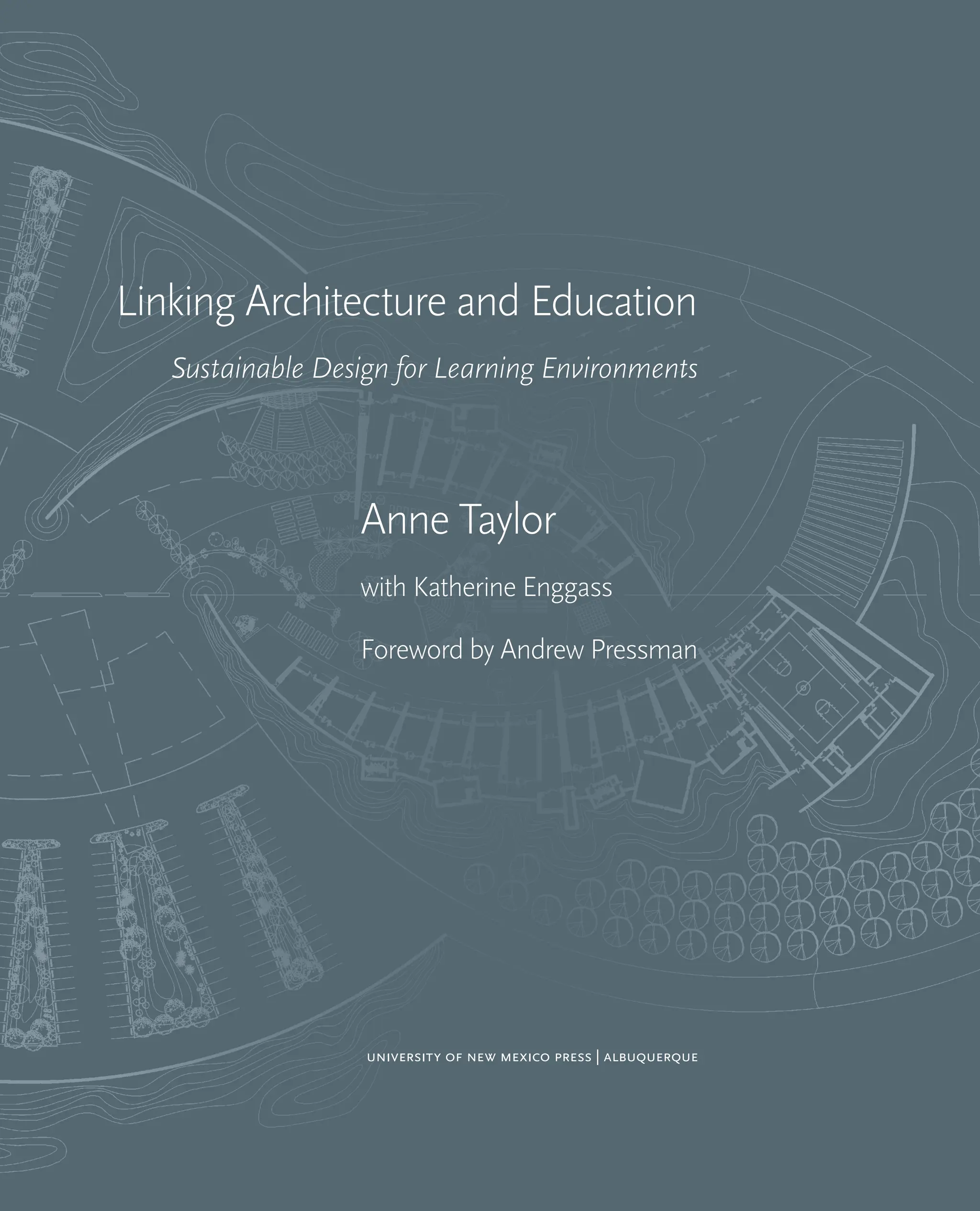 Linking Architecture and Education
Sustainable Design for Learning Environments
Anne Taylor
with Katherine Enggass
Foreword by Andrew Pressman
University of New Mexico Press | Albuquerque
 