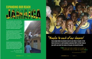 Thanks to each of our donors!
EXPANDING OUR REACH
With 2.8 million people, Jamaica is the third most
populous Anglophone country in the Americas, after
the United States and Canada, and the fourth most
populous country in the Caribbean. Deficits in
Housing, Clean Water/Sanitation, and access to basic
socioeconomic development are causal factors for
the country’s vulnerability and poverty levels.
The Joseph Assignment is committed to assisting
Jamaica fulfill its potential in all sectors of
Jamaica’s National Development Plan. Each National
Development Goal contains a set of strategic
outcomes to help focus our efforts on education,
health, food/water security. economic development,
environment and the overall well-being of the
country.
We believe that compassion must be followed by
action that cultivates change and promotes holistic
living. Through successful partnerships, The Joseph
Assignment Global Initiative has been able to provide
resources, expertise and opportunities to enhance
the quality of life for people all over the world.
THE JOSEPH ASSIGNMENT Global Initiative Annual Report P. 17|THE JOSEPH ASSIGNMENT Global Initiative Annual Report P. 16|
– Dr. Alexis Felder
Founder, Chief Executive Officer
and Lead Volunteer
Every single dollar you donate is put to use where it counts: in the
field. All of our U.S. staff members volunteer 100% of their time so
your gifts can meet the needs of the poor all around the world.
God does not only comfort us to make us
comfortable, but to make us comforters.
Greg Powell
VP Communications and Volunteer
 
