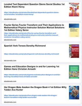 Leveled Text Dependent Question Stems Social Studies 1st
Edition Niomi Henry
https://ebookmeta.com/product/leveled-text-dependent-question-stems-
social-studies-1st-edition-niomi-henry/
ebookmeta.com
Fourier Series Fourier Transform and Their Applications to
Mathematical Physics Instructor Solution Manual Solutions
1st Edition Valery Serov
https://ebookmeta.com/product/fourier-series-fourier-transform-and-
their-applications-to-mathematical-physics-instructor-solution-manual-
solutions-1st-edition-valery-serov/
ebookmeta.com
Spanish Verb Tenses Dorothy Richmond
https://ebookmeta.com/product/spanish-verb-tenses-dorothy-richmond/
ebookmeta.com
Games and Education Designs in and for Learning 1st
Edition Hans Christian Arnseth
https://ebookmeta.com/product/games-and-education-designs-in-and-for-
learning-1st-edition-hans-christian-arnseth/
ebookmeta.com
Her Dragon Mate Awaken the Dragon Book 4 1st Edition Milly
Taiden Ava Hunter
https://ebookmeta.com/product/her-dragon-mate-awaken-the-dragon-
book-4-1st-edition-milly-taiden-ava-hunter/
ebookmeta.com
 