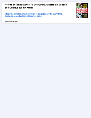 How to Diagnose and Fix Everything Electronic Second
Edition Michael Jay Geier
https://ebookmeta.com/product/how-to-diagnose-and-fix-everything-
electronic-second-edition-michael-jay-geier/
ebookmeta.com
 