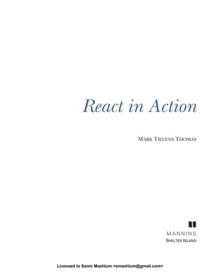 React in Action
MARK TIELENS THOMAS
M A N N I N G
SHELTER ISLAND
Licensed to Samir Mashlum <smashlum@gmail.com>
 