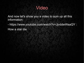 Video 
● And now let's show you a video to sum up all this 
information: 
- https://www.youtube.com/watch?v=JjvddwWaaQY : 
● How a star die 
 