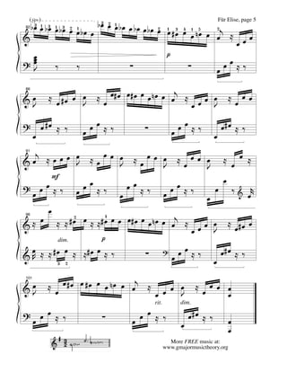 (√)1 3 1 3             bœ œ œ bœ œ bœ œ bœ 2 1 3 4 1 5
  bœ œ bœ œ bœ œ 1
   3                     3 2 1                                Für Elise, page 5
               2
                 œ bœ œ                     œ œ # œ œ œ n œ œ 2j ⋲
                                                              œ             œ
82

&
                                                                      œœ
   œ
   œ                                          p
?œ J      ‰      ‰                ∑                  ∑          œœ⋲‰
                                                              œ

                                                     j
&œ          ⋲ œ #œ œ œ     ⋲ œ œ# œ œ # œ œ œ n œ œ œ ⋲ œ œ œ                     ⋲œœœ
86


 J                   J                                 œ    J

?         œ #œ ⋲ ‰     œ œœ⋲‰            ∑              œ œœ⋲‰                œ#œ ⋲ ‰
      œ                                                                   œ
   j                   œ
&œ    ⋲œœœ œ ⋲œ œ œ ⋲œœœ                            œ    ⋲œœœ œ               ⋲ œ œ ⋲
91


               J             J                      J         J
       F                                                                      œ
? œœ⋲‰ œœœ⋲‰                   œœ⋲‰                   œœ⋲‰                œ           ‰ & œr
 œ                           œ                      œ                 œ
      œ
     œ ⋲ ⋲ # œ2 œ ⋲ ⋲ # œ œ œ œ # œ œ œ n œ         œ œj ⋲
                        4
&⋲                                                           œœ œ                 ⋲ œ#œ œ
96



                                                           œ    J
                      p
                                                          œœ⋲‰
         dim.
 œ ⋲ ⋲ # œ œ ⋲ ⋲# œ œ ⋲ ‰            ∑              ?                         œ#œ ⋲ ‰
&R                                                      œ                 œ
                3 2


                  œ # œ œ # œ œ œ n œ œ œj ⋲
&œ          ⋲
                                               œ œ œ
                                                                 ⋲     œ œ œ
101


 J              œ                            œ     J                 œ     œ
                                             rit.         dim.

? œ œ ⋲ ‰                    ∑         œ œ ⋲ ‰                 œ#œ ⋲ ‰
 œ                                   œ                     œ                      œ
                                                                                  œ
                                                      More FREE music at:
                                                    www.gmajormusictheory.org
 