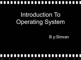 Introduction To Operating System   B y:Simran 