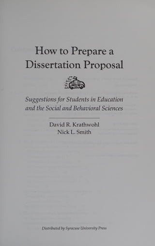 How to Prepare a
Dissertation Proposal
Suggestions for Students in Education
and the Social and Behavioral Sciences
David R. Krathwohl
Nick L. Smith
Distributed by Syracuse University Press
 