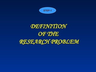DEFINITION
DEFINITION
OF THE
OF THE
RESEARCH PROBLEM
RESEARCH PROBLEM
STEP-1
 