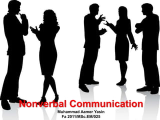 Nonverbal Communication
Muhammad Aamer Yasin
Fa 2011/MSc.EM/025
 