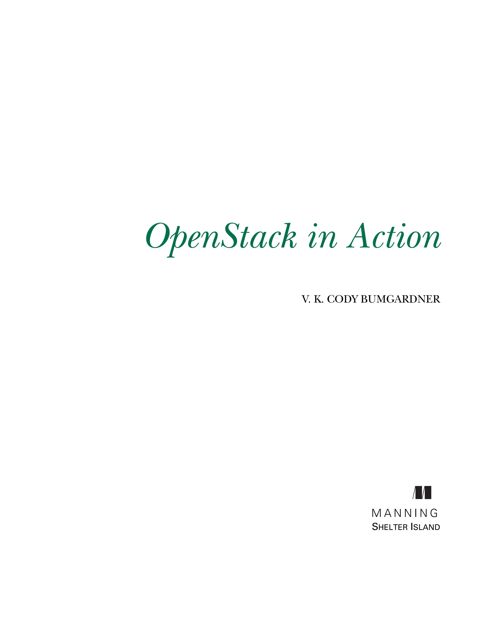 OpenStack in Action
V. K. CODY BUMGARDNER
M A N N I N G
SHELTER ISLAND
Licensed to tracy moore <nordick.an@gmail.com>
 
