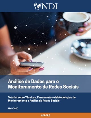 Tutorial sobre Técnicas, Ferramentas e Metodologias de
Monitoramento e Análise de Redes Sociais
Maio 2020
NDI.ORG
Análise de Dados para o
Monitoramento de Redes Sociais
 