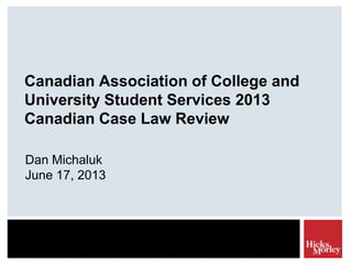 Canadian Association of College and
University Student Services 2013
Canadian Case Law Review
Dan Michaluk
June 17, 2013
 