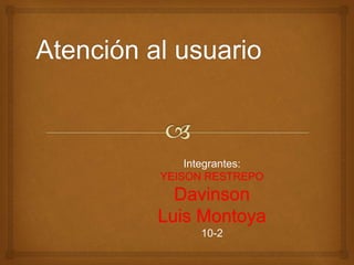 Integrantes: 
YEISON RESTREPO 
Davinson 
Luis Montoya 
10-2 
 