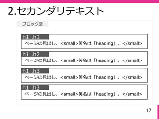 17
2.セカンダリテキスト
ブロック図
h1 .h1
ページの⾒出し、<small>英名は「heading」。</small>
h1 .h2
ページの⾒出し、<small>英名は「heading」。</small>
h1 .h3
ページの⾒出し、<small>英名は「heading」。</small>
h1 .h3
ページの⾒出し、<small>英名は「heading」。</small>
 