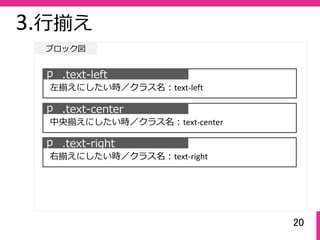 20
3.⾏揃え
ブロック図
ｐ .text-left
左揃えにしたい時／クラス名：text‐left
ｐ .text-center
中央揃えにしたい時／クラス名：text‐center
ｐ .text-right
右揃えにしたい時／クラス名：text‐right
 