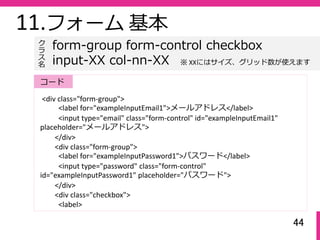 44
11.フォーム 基本
<div class="form‐group">
<label for="exampleInputEmail1">メールアドレス</label>
<input type="email" class="form‐con...