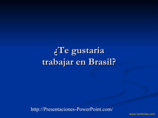¿Te gustaría trabajar en Brasil? www.tonterias.com http://Presentaciones-PowerPoint.com/ 